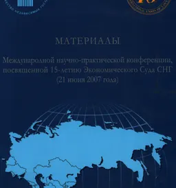 Материалы Международной научно-практической конференции, посвященной 15-летию Экономического Суда СНГ ( 21 июня 2007г.) : научное издание