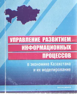 Управление развитием информационных процессов в экономике Казахстана и их моделирование : Монография