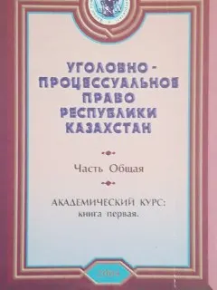 Уголовно-процессуальное право Республики Казахстан. Часть Общая. Кн. 1 : Академический курс