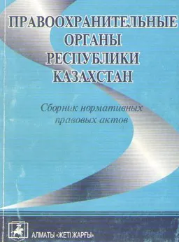 Правоохранительные органы Республики Казахстан : Сборник нормативных правовых актов по сост. закон-ва на 15 апреля 2003 г.