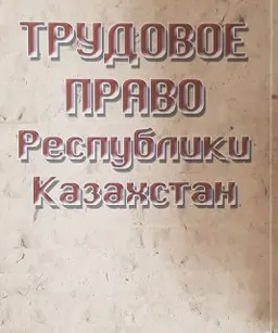 Трудовое право Республики Казахстан : Учебник