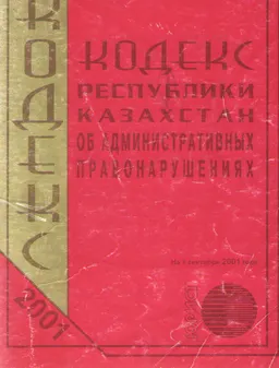 Кодекс Республики Казахстан об административных правонарушениях : Официальный текст по состоянию на 1 сентября 2001г