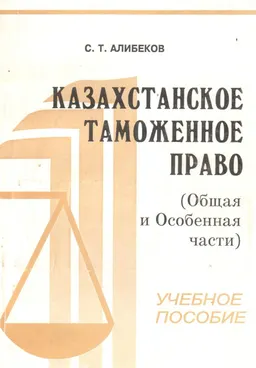Казахстанское таможенное право (Общая и Особенная части) : Учеб. пособие