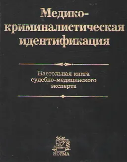 Медико-криминалистическая идентификация. Настольная книга судебно-медицинского эксперта : производственно-практическое издание