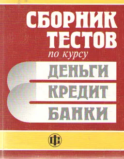 Сборник тестов по курсу "Деньги, кредит, банки" : Учеб. пособие