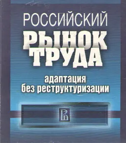 Российский рынок труда: адаптация без реструктуризации : Монография
