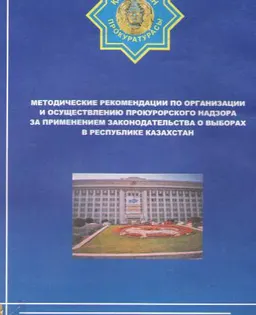 Методические рекомендации по организации и осуществлению прокурорского надзора за применением законодательства о выборах в Республике Казахстан