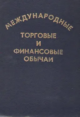 Международные торговые и финансовые обычаи. Т.1 : производственно-практическое издание