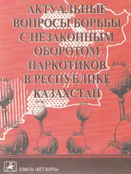 Актуальные вопросы борьбы с незаконным оборотом наркотиков в Республике Казахстан : Практическое пособие