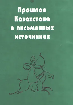 Прошлое Казахстана в письменных источниках Vв. до н.э.- XV в. н.э. : сборник
