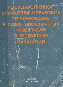 Государственное управление и правовое регулирование в сфере иностранных инвестиций в Республике Казахстан : монография