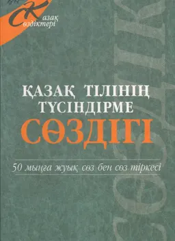 Қазақ тілінің түсіндірме сөздігі : 50 мыңға жуық сөз бен сөз тіркесі