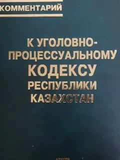 Комментарий к Уголовно-процессуальному кодексу Республики Казахстан : Общая и Особенная части (по состоянию законодательства на 1 сентября 2008г.)