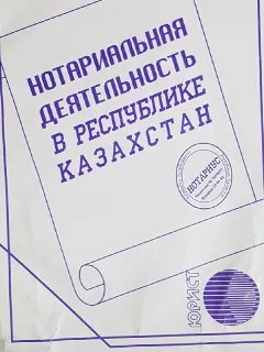 Нотариальная деятельность в Республике Казахстан : Сборник законодательных актов