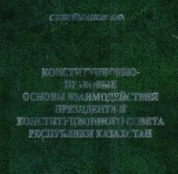 Конституционно-правовые основы взаимодействия Президента и Конституционного Совета Республики Казахстан : Монография