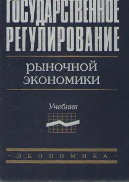 Государственное регулирование рыночной экономики : Учебник