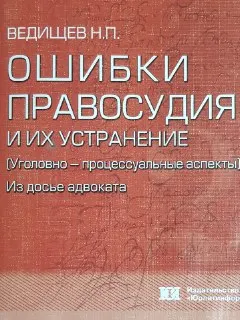Ошибки правосудия и их устранение (уголовно-процессуальные аспекты). Из досье адвоката : научное издание