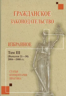 Гражданское законодательство. Избранное. Т.3 (Вып.21-30). 2004-2008гг. : статьи, комментарии, практика