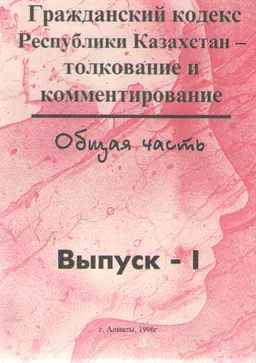 Гражданский кодекс Республики Казахстан. Вып.1 : Толкование и комментирование. Общая часть.