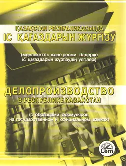 Қазақстан Республикасында іс қағаздарын жүргізу : мемлекеттік және ресми тілдерде іс қағаздарын жүргізудің үлгілері