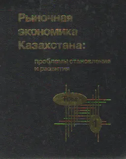 Рыночная экономика Казахстана: проблемы становления и развития. В 2-х т. Т.1 : монография