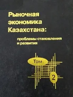 Рыночная экономика Казахстана: проблемы становления и развития. В 2-х т. Т.2