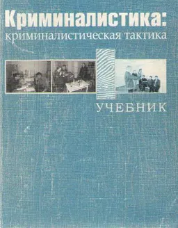 Криминалистика: криминалистическая тактика : учебник