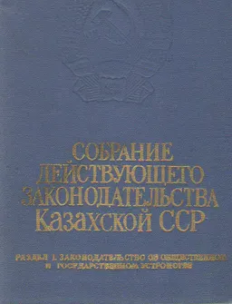 Собрание действующего законодательства Казахской ССР : Раздел 1. Законодательство об общественном и государственном устройстве т. 1