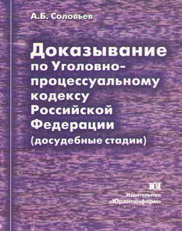 Доказывание по уголовно-процессуальному кодексу Российской Федерации (досудебные стадии) : научно-практическое пособие для следователей