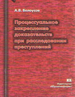 Процессуальное закрепление доказательств при расследовании преступлений : научное издание