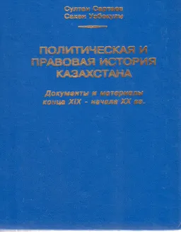 Политическая и правовая история Казахстана: документы и материалы конца XIX- начала XXвв : сборник