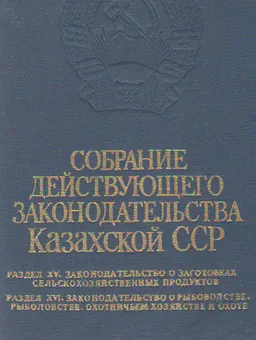 Собрание действующего законодательства Казахской ССР : Раздел XV. Законодательство о заготовках сельскохозяйственных продуктов. Раздел XVI. Законодательство о рыбоводстве, рыболовстве, охотничьем хозяйстве и охоте. том 10