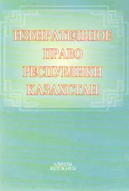 Избирательное право Республики Казахстан: теоретико-правовые вопросы