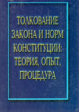 Толкование закона и норм Конституции: теория, опыт, процедура : монография