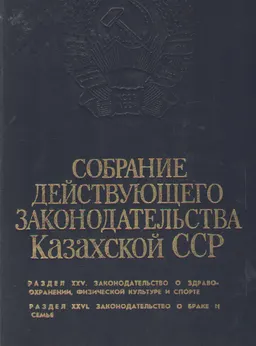 Собрание действующего законодательства Казахской ССР : Раздел XXVI. Законодательство о здравоохранении, физической культуре и спорте. Раздел XXVI. Законодательство о браке и семье. Том 18