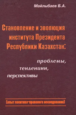 Становление и эволюция института Президента Республики Казахстан: проблемы, тенденции, перспективы (опыт политико-правового исследования) : монография