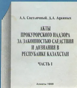 Акты прокурорского надзора за законностью следствия и дознания в Республике Казахстан. Ч.1 : учебн. пособие