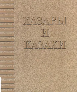 Хазары и казахи: связь времен и народов : научное издание