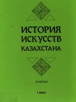 История искусств Казахстана. Т.1. С древних веков до XIX века : очерки